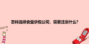 怎樣選擇食堂承包公司，需要注意什么？