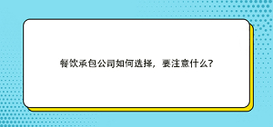 餐飲承包公司如何選擇，要注意什么？