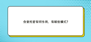 食堂托管有何作用，有哪些模式？