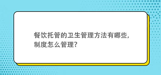 餐飲托管的衛(wèi)生管理方法有哪些，有什么制度？