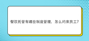 餐飲托管有哪些制度管理，怎么約束員工？